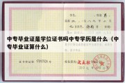 中专毕业证是学位证书吗中专学历是什么（中专毕业证算什么）