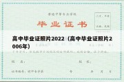 高中毕业证照片2022（高中毕业证照片2006年）