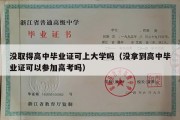 没取得高中毕业证可上大学吗（没拿到高中毕业证可以参加高考吗）