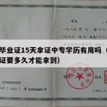 中专毕业证15天拿证中专学历有用吗（中专毕业证要多久才能拿到）