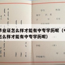 中专毕业证怎么样才能有中专学历呢（中专毕业证怎么样才能有中专学历呢）