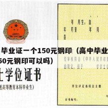 高中毕业证一个150元钢印（高中毕业证一个150元钢印可以吗）