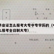 中专毕业证怎么报考大专中专学历的（中专毕业怎么报考全日制大专）