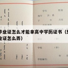 高中毕业证怎么才能拿高中学历证书（想要高中毕业证怎么弄）