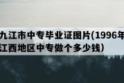 九江市中专毕业证图片(1996年江西地区中专做个多少钱）