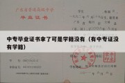 中专毕业证书拿了可是学籍没有（有中专证没有学籍）