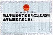 硕士学位证丢了能补吗怎么处理(硕士学位证丢了怎么补)