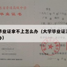 大学毕业证拿不上怎么办（大学毕业证没拿到怎么办）