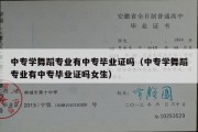 中专学舞蹈专业有中专毕业证吗（中专学舞蹈专业有中专毕业证吗女生）