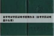 自学考试学历证明书管理办法（自考学历证明盖什么章）