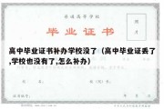 高中毕业证书补办学校没了（高中毕业证丢了,学校也没有了,怎么补办）