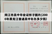 同江市高中毕业证样子图片(2000年黑龙江普通高中补办多少钱）