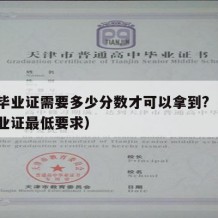 大学毕业证需要多少分数才可以拿到?（大学拿毕业证最低要求）