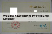 中专毕业证怎么辨别真伪的（中专毕业证书怎么辨别真假）