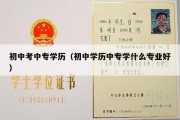 初中考中专学历（初中学历中专学什么专业好）