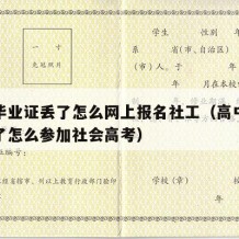 高中毕业证丢了怎么网上报名社工（高中毕业证丢了怎么参加社会高考）