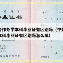 中外合作办学本科毕业证有区别吗（中外合作办学本科毕业证有区别吗怎么填）