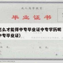 中专怎么才能得中专毕业证中专学历呢（如何取得中专毕业证）