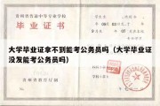 大学毕业证拿不到能考公务员吗（大学毕业证没发能考公务员吗）