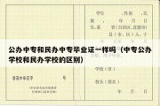 公办中专和民办中专毕业证一样吗（中专公办学校和民办学校的区别）