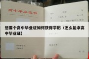 想要个高中毕业证如何获得学历（怎么能拿高中毕业证）