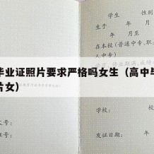 高中毕业证照片要求严格吗女生（高中毕业证件照片女）