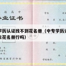 中专学历认证找不到花名册（中专学历认证没有学生花名册行吗）