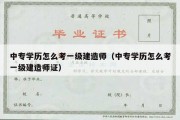 中专学历怎么考一级建造师（中专学历怎么考一级建造师证）