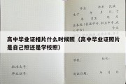 高中毕业证相片什么时候照（高中毕业证照片是自己照还是学校照）