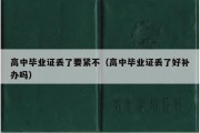 高中毕业证丢了要紧不（高中毕业证丢了好补办吗）