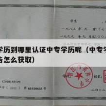 中专学历到哪里认证中专学历呢（中专学历认证报告怎么获取）