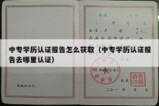 中专学历认证报告怎么获取（中专学历认证报告去哪里认证）