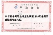 98年的中专毕业证怎么认证（98年中专毕业证编号是几位）