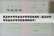 真正的中专毕业证中专学历有用吗（真正的中专毕业证中专学历有用吗知乎）