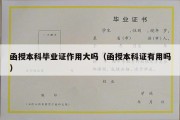 函授本科毕业证作用大吗（函授本科证有用吗）