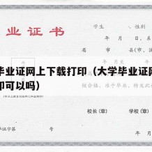 大学毕业证网上下载打印（大学毕业证网上下载打印可以吗）