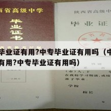 中专毕业证有用?中专毕业证有用吗（中专毕业证有用?中专毕业证有用吗）