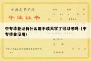 中专毕业证有什么用不读大学了可以考吗（中专毕业没用）