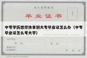 中专学历想尽快拿到大专毕业证怎么办（中专毕业证怎么考大学）