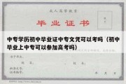 中专学历初中毕业证中专文凭可以考吗（初中毕业上中专可以参加高考吗）