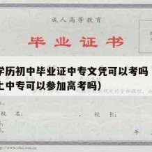 中专学历初中毕业证中专文凭可以考吗（初中毕业上中专可以参加高考吗）