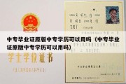 中专毕业证原版中专学历可以用吗（中专毕业证原版中专学历可以用吗）