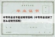 中专毕业证不能证明学历吗（中专毕业证掉了怎么证明学历呢）