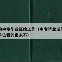 用假的中专毕业证找工作（中专毕业证假的找工作单位看的出来不）