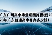 广东广州高中毕业证图片模板(2023年广东普通高中补办多少钱）