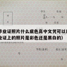 高中毕业证照片什么底色高中文凭可以用（高中毕业证上的照片是彩色还是黑白的）