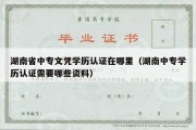 湖南省中专文凭学历认证在哪里（湖南中专学历认证需要哪些资料）