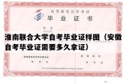 淮南联合大学自考毕业证样图（安徽自考毕业证需要多久拿证）