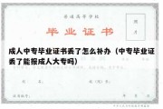 成人中专毕业证书丢了怎么补办（中专毕业证丢了能报成人大专吗）