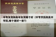 中专文凭和高中文凭哪个好（中专学历和高中学历,哪个更好一些?）